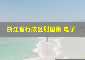 浙江省行政区划图集 电子